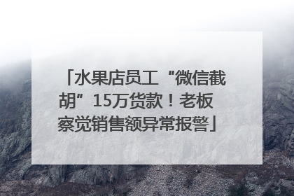 水果店员工“微信截胡”15万货款！老板察觉销售额异常报警